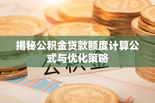 淳化揭秘公积金贷款额度计算公式与优化策略