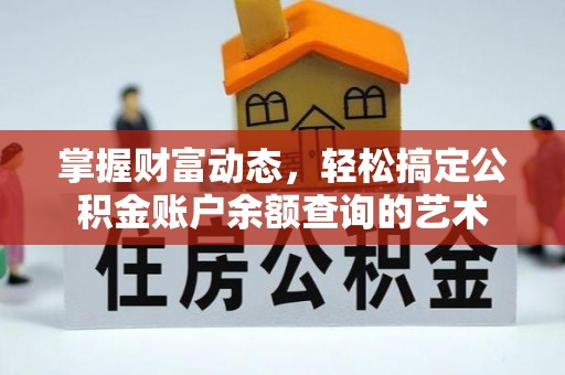 淳化掌握财富动态，轻松搞定公积金账户余额查询的艺术
