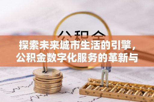 淳化探索未来城市生活的引擎，公积金数字化服务的革新与实践
