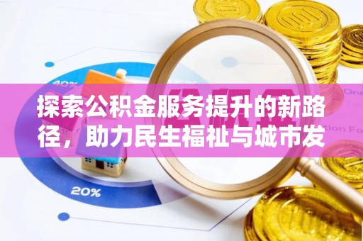 淳化探索公积金服务提升的新路径，助力民生福祉与城市发展