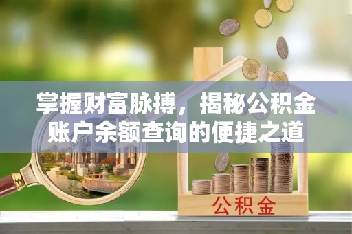 淳化掌握财富脉搏，揭秘公积金账户余额查询的便捷之道
