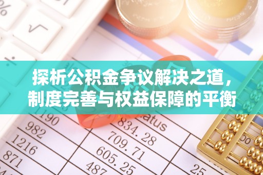 淳化探析公积金争议解决之道，制度完善与权益保障的平衡点