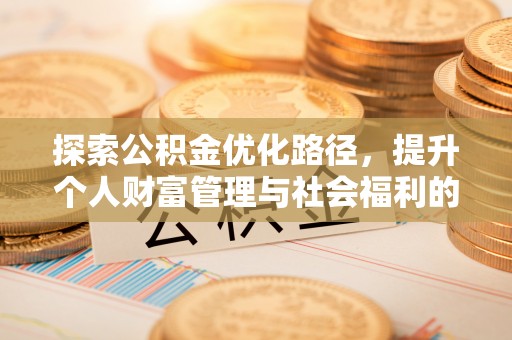 淳化探索公积金优化路径，提升个人财富管理与社会福利的双赢之道