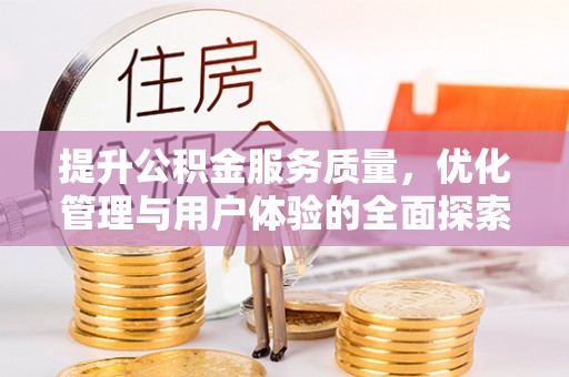 淳化提升公积金服务质量，优化管理与用户体验的全面探索