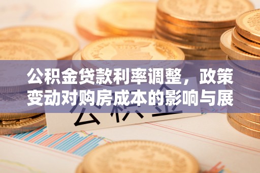 淳化公积金贷款利率调整，政策变动对购房成本的影响与展望