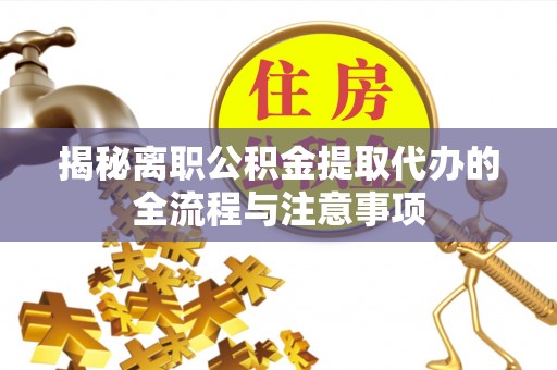 淳化揭秘离职公积金提取代办的全流程与注意事项