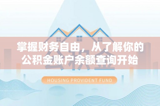 淳化掌握财务自由，从了解你的公积金账户余额查询开始