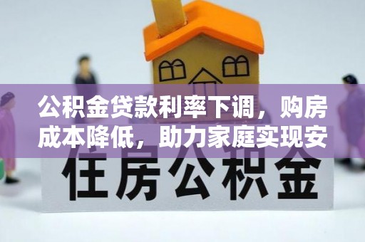 淳化公积金贷款利率下调，购房成本降低，助力家庭实现安居梦