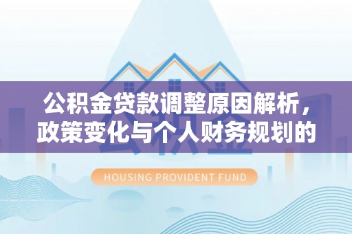 淳化公积金贷款调整原因解析，政策变化与个人财务规划的影响