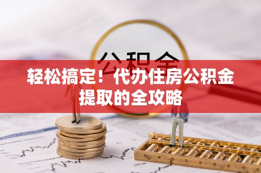 淳化轻松搞定！代办住房公积金提取的全攻略
