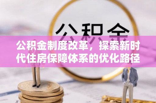 淳化公积金制度改革，探索新时代住房保障体系的优化路径