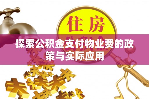 淳化探索公积金支付物业费的政策与实际应用
