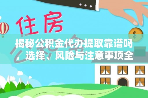 淳化揭秘公积金代办提取靠谱吗，选择、风险与注意事项全解析