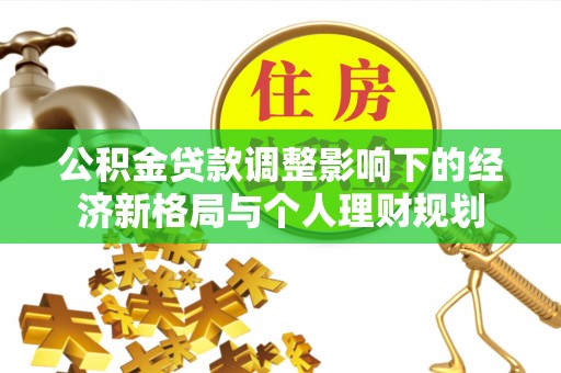 淳化公积金贷款调整影响下的经济新格局与个人理财规划