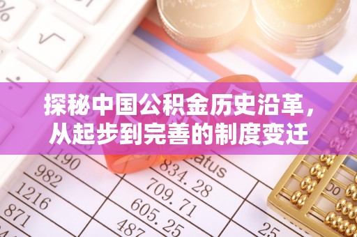 淳化探秘中国公积金历史沿革，从起步到完善的制度变迁