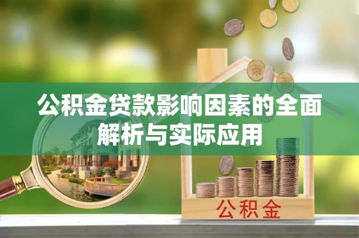 淳化公积金贷款影响因素的全面解析与实际应用
