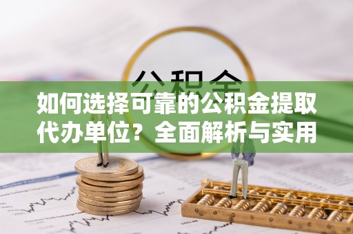 淳化如何选择可靠的公积金提取代办单位？全面解析与实用指南