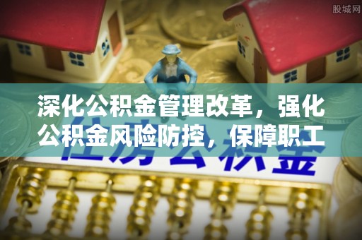 淳化深化公积金管理改革，强化公积金风险防控，保障职工权益