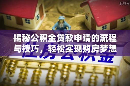 淳化揭秘公积金贷款申请的流程与技巧，轻松实现购房梦想