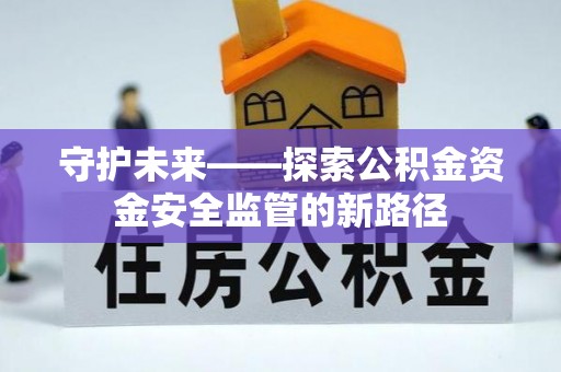 淳化守护未来——探索公积金资金安全监管的新路径