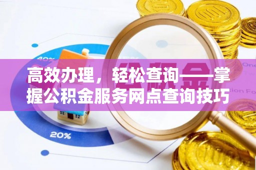 淳化高效办理，轻松查询——掌握公积金服务网点查询技巧