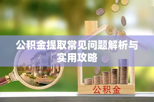 淳化公积金提取常见问题解析与实用攻略