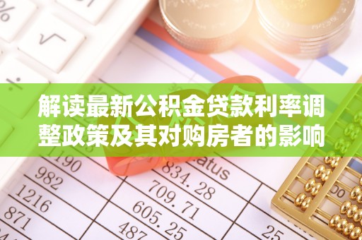 淳化解读最新公积金贷款利率调整政策及其对购房者的影响