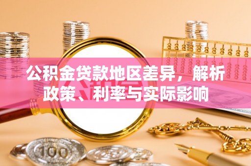 淳化公积金贷款地区差异，解析政策、利率与实际影响
