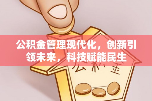 淳化公积金管理现代化，创新引领未来，科技赋能民生