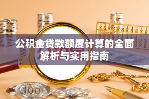 淳化公积金贷款额度计算的全面解析与实用指南