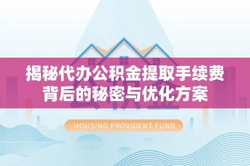 淳化揭秘代办公积金提取手续费背后的秘密与优化方案