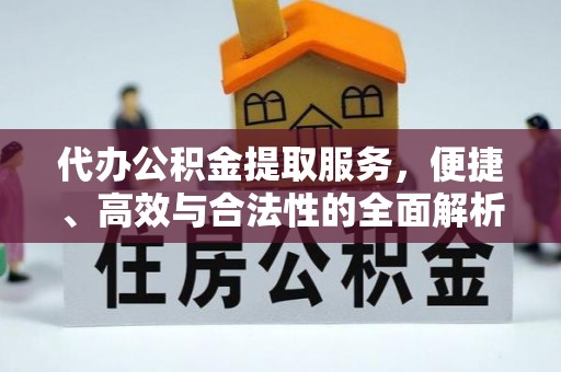 淳化代办公积金提取服务，便捷、高效与合法性的全面解析