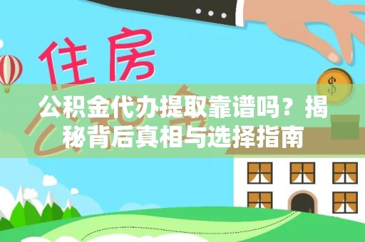 淳化公积金代办提取靠谱吗？揭秘背后真相与选择指南