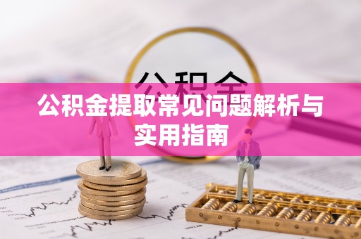 淳化公积金提取常见问题解析与实用指南