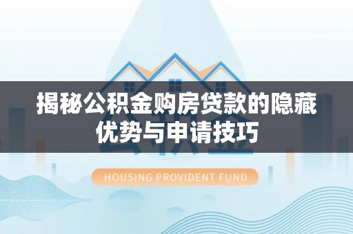 淳化揭秘公积金购房贷款的隐藏优势与申请技巧