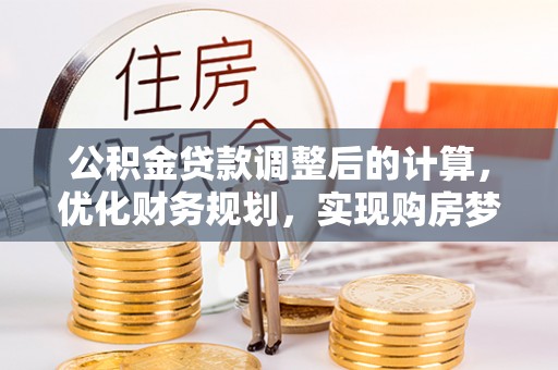 淳化公积金贷款调整后的计算，优化财务规划，实现购房梦想