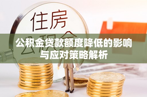 淳化公积金贷款额度降低的影响与应对策略解析
