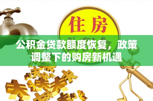 淳化公积金贷款额度恢复，政策调整下的购房新机遇