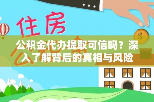 淳化公积金代办提取可信吗？深入了解背后的真相与风险