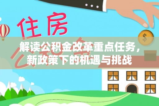 淳化解读公积金改革重点任务，新政策下的机遇与挑战