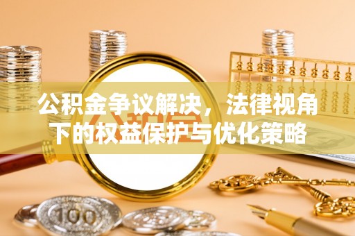 淳化公积金争议解决，法律视角下的权益保护与优化策略