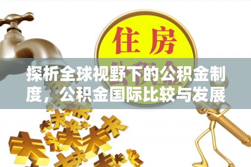 淳化探析全球视野下的公积金制度，公积金国际比较与发展趋势