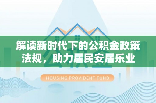 淳化解读新时代下的公积金政策法规，助力居民安居乐业