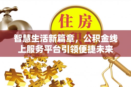 淳化智慧生活新篇章，公积金线上服务平台引领便捷未来