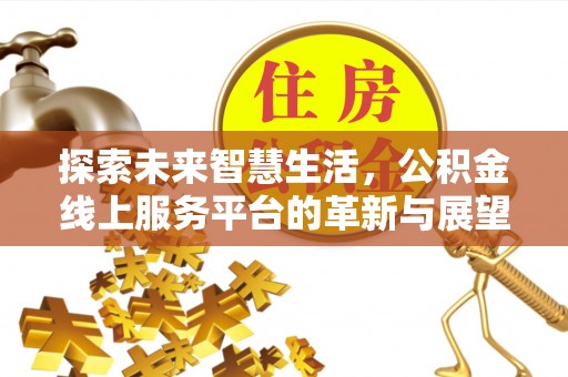淳化探索未来智慧生活，公积金线上服务平台的革新与展望