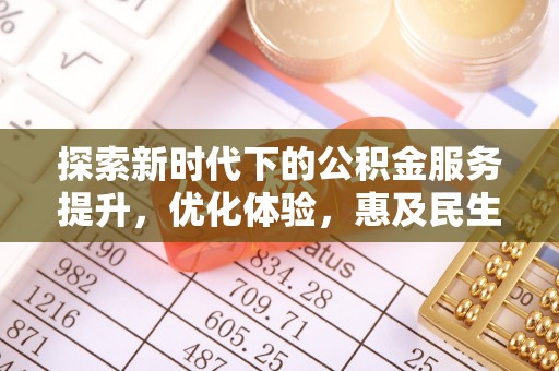 淳化探索新时代下的公积金服务提升，优化体验，惠及民生