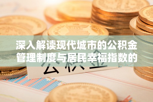 淳化深入解读现代城市的公积金管理制度与居民幸福指数的关联