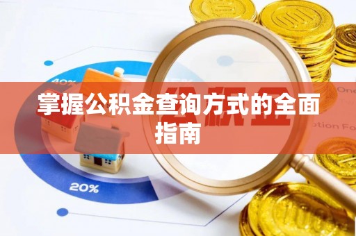 淳化掌握公积金查询方式的全面指南