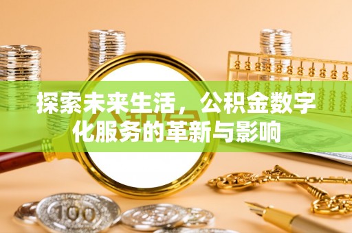淳化探索未来生活，公积金数字化服务的革新与影响
