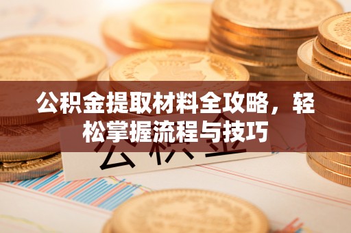 淳化公积金提取材料全攻略，轻松掌握流程与技巧